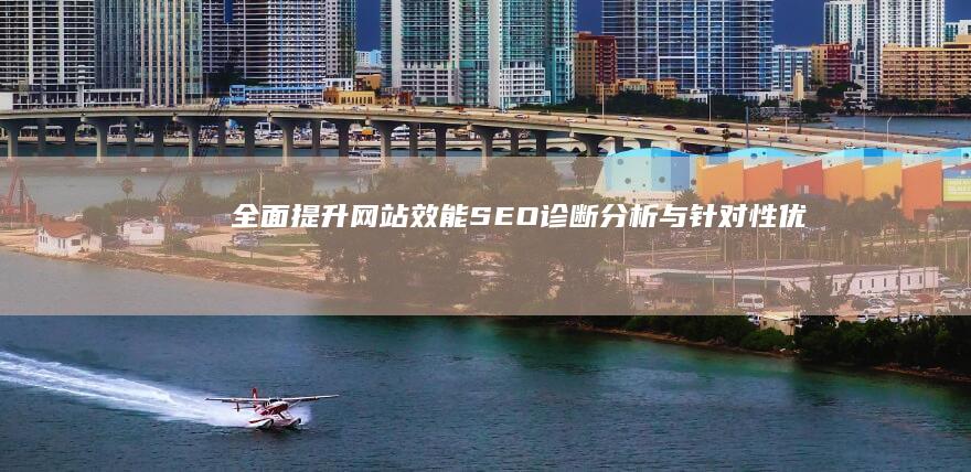 全面提升网站效能：SEO诊断分析与针对性优化方案